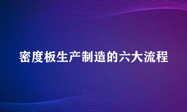 密度板生产制造的六大流程