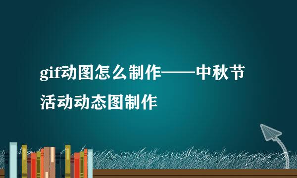 gif动图怎么制作——中秋节活动动态图制作