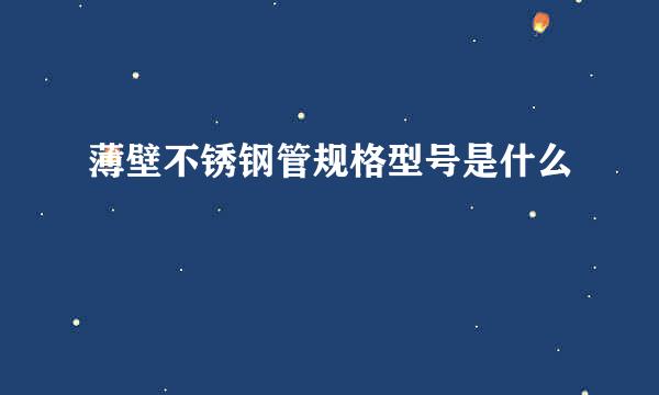 薄壁不锈钢管规格型号是什么