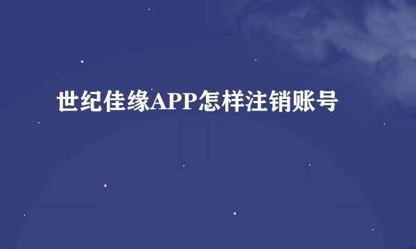 世纪佳缘APP怎样注销账号