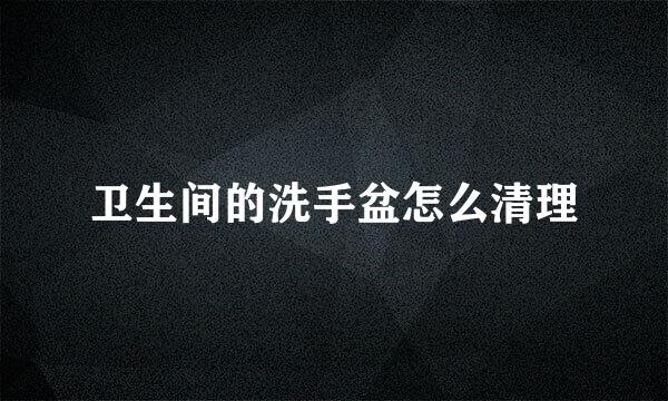 卫生间的洗手盆怎么清理