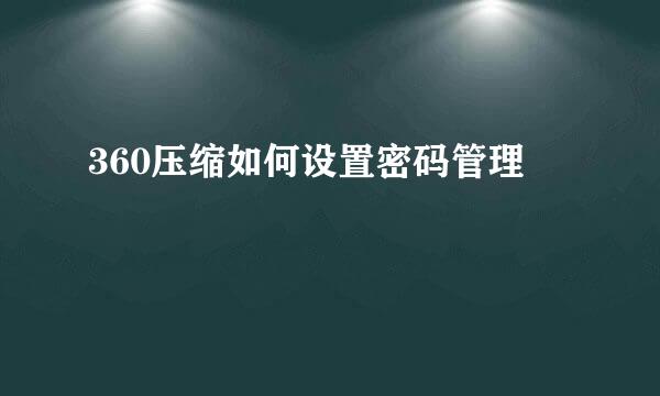 360压缩如何设置密码管理