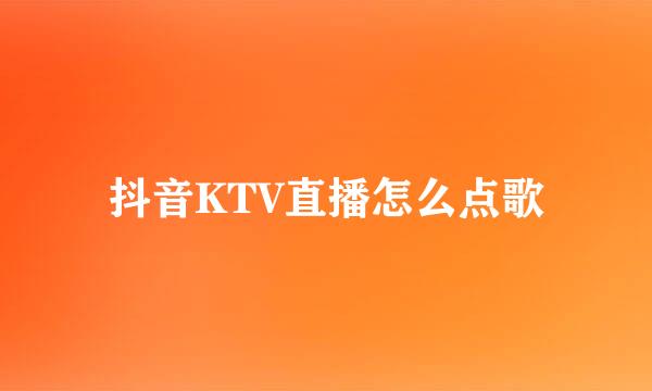 抖音KTV直播怎么点歌