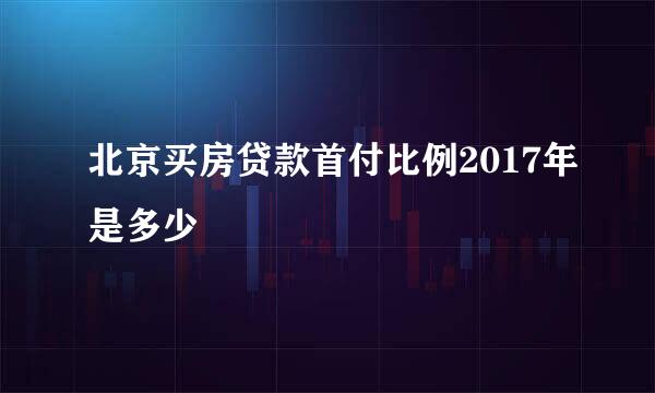 北京买房贷款首付比例2017年是多少