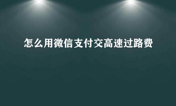 怎么用微信支付交高速过路费