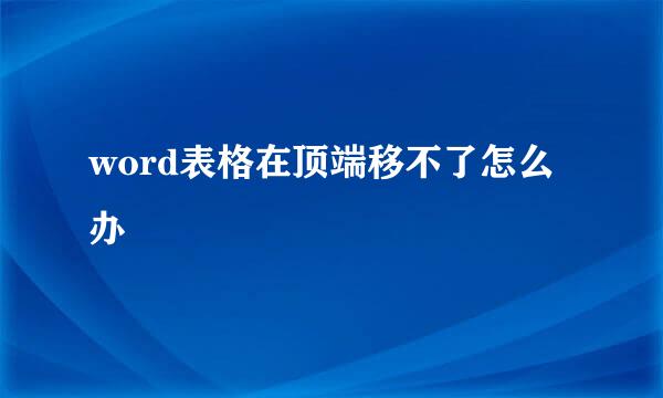 word表格在顶端移不了怎么办