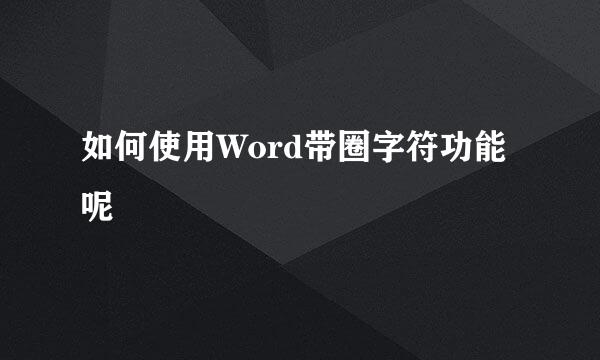 如何使用Word带圈字符功能呢