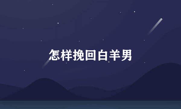 怎样挽回白羊男