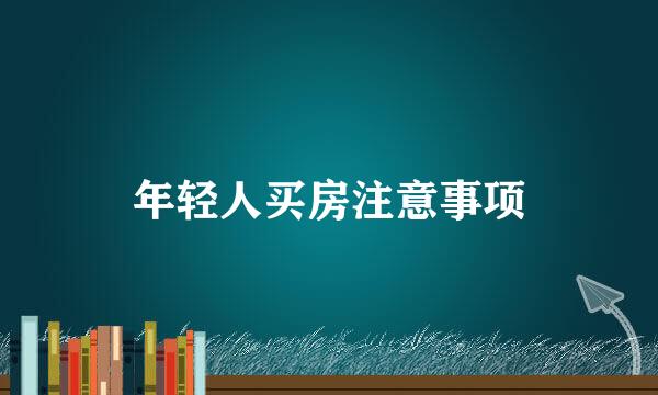 年轻人买房注意事项