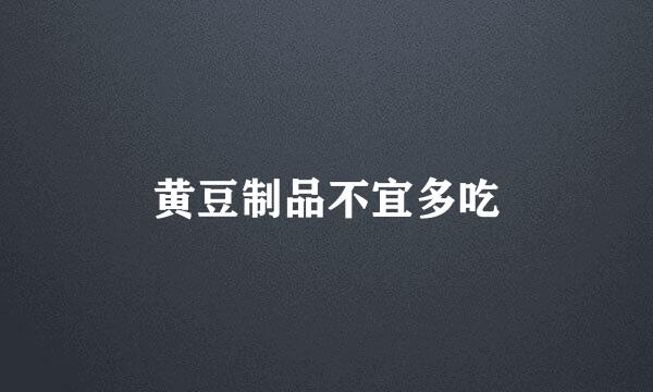 黄豆制品不宜多吃