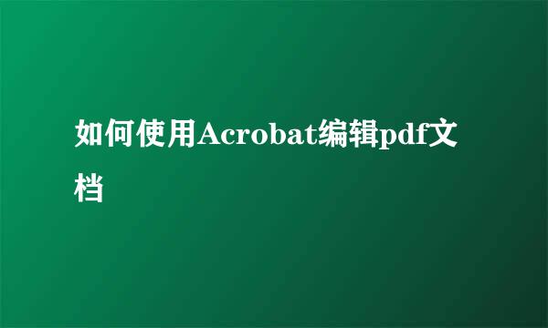 如何使用Acrobat编辑pdf文档