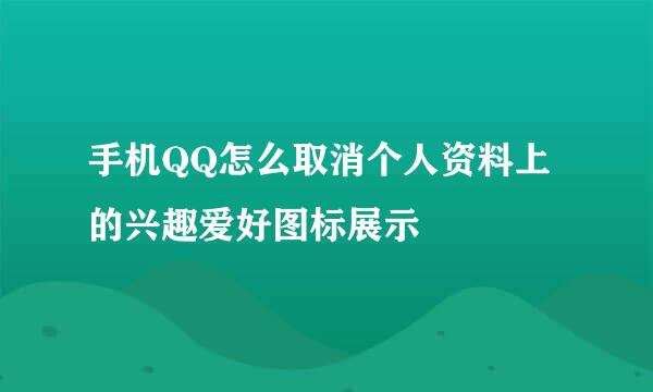 手机QQ怎么取消个人资料上的兴趣爱好图标展示