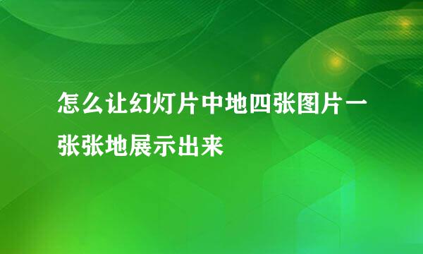 怎么让幻灯片中地四张图片一张张地展示出来