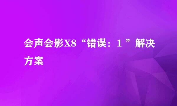 会声会影X8“错误：1 ”解决方案