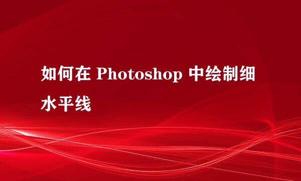 如何在 Photoshop 中绘制细水平线
