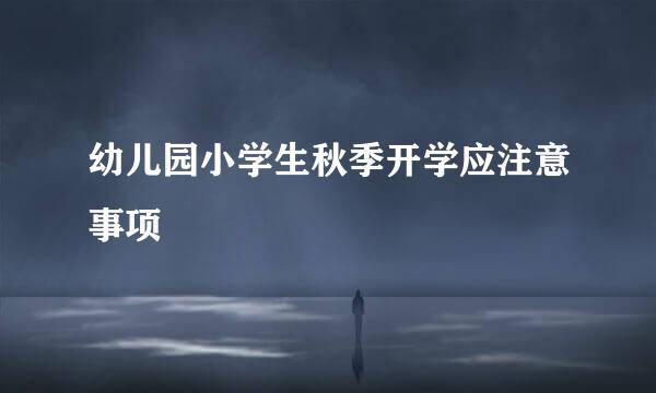 幼儿园小学生秋季开学应注意事项