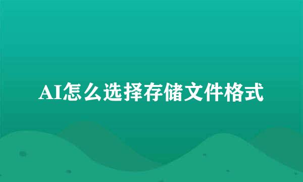 AI怎么选择存储文件格式