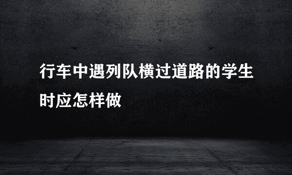 行车中遇列队横过道路的学生时应怎样做