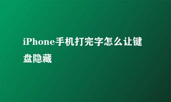 iPhone手机打完字怎么让键盘隐藏