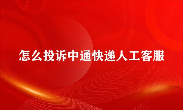 怎么投诉中通快递人工客服