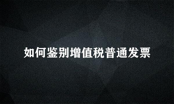 如何鉴别增值税普通发票