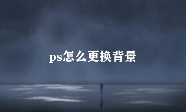 ps怎么更换背景