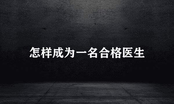怎样成为一名合格医生