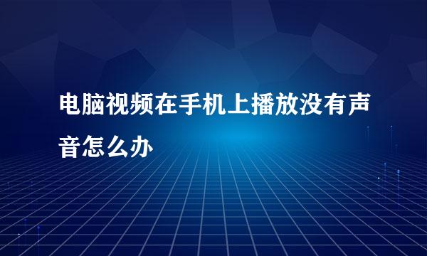 电脑视频在手机上播放没有声音怎么办