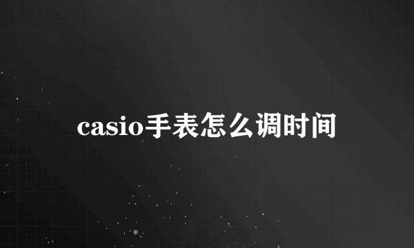 casio手表怎么调时间