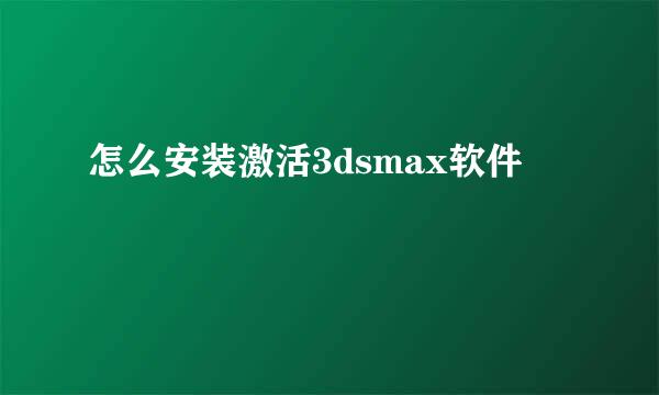 怎么安装激活3dsmax软件