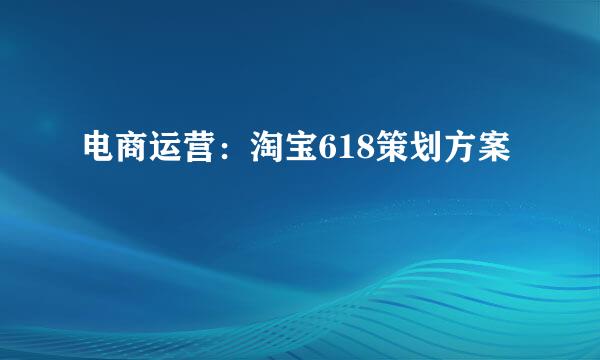 电商运营：淘宝618策划方案