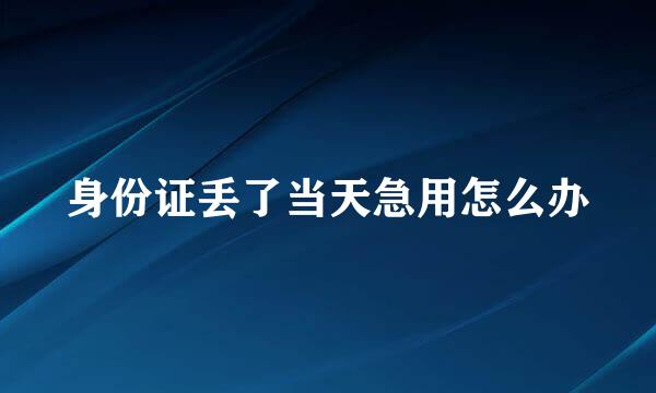 身份证丢了当天急用怎么办