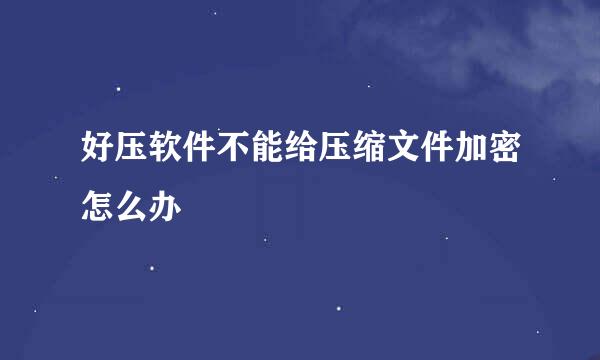 好压软件不能给压缩文件加密怎么办