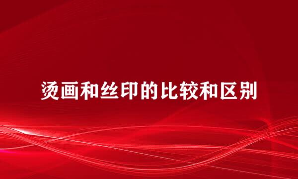 烫画和丝印的比较和区别