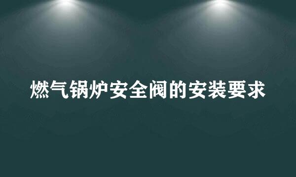 燃气锅炉安全阀的安装要求