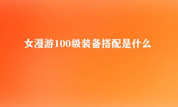 女漫游100级装备搭配是什么