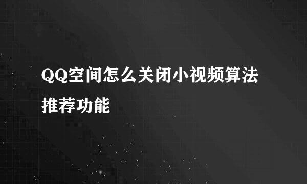 QQ空间怎么关闭小视频算法推荐功能