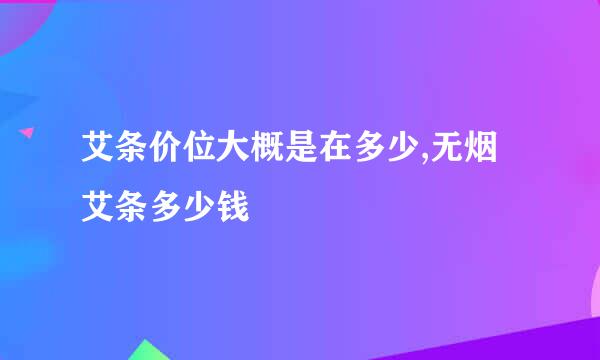 艾条价位大概是在多少,无烟艾条多少钱