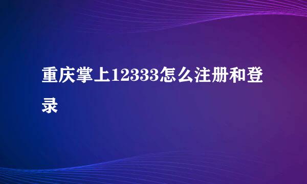 重庆掌上12333怎么注册和登录