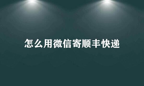 怎么用微信寄顺丰快递