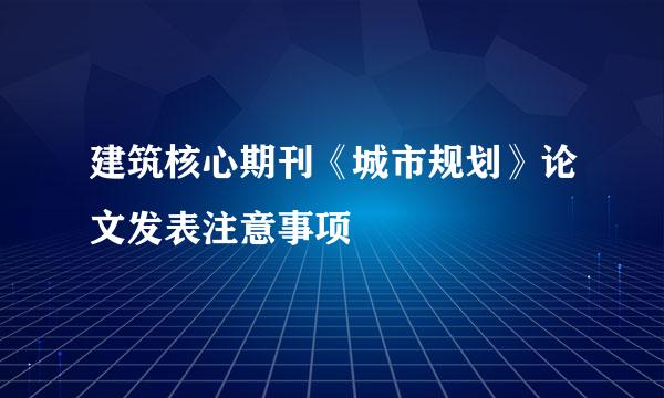建筑核心期刊《城市规划》论文发表注意事项