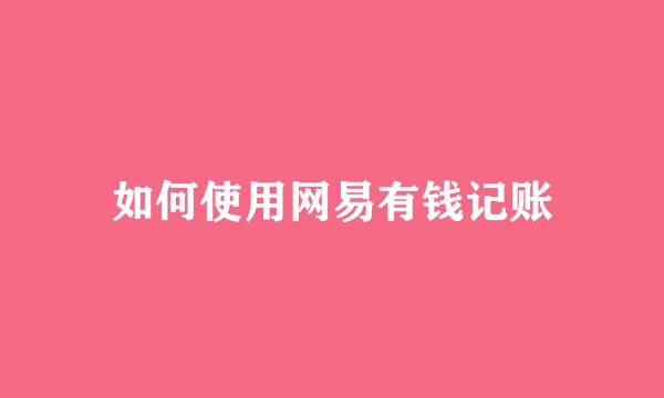 如何使用网易有钱记账