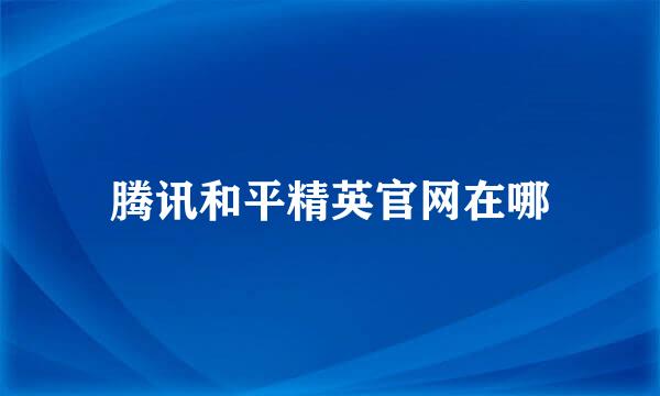 腾讯和平精英官网在哪