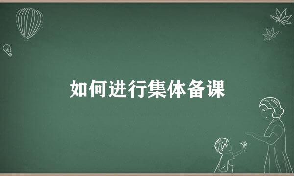 如何进行集体备课
