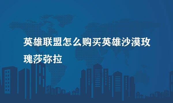 英雄联盟怎么购买英雄沙漠玫瑰莎弥拉