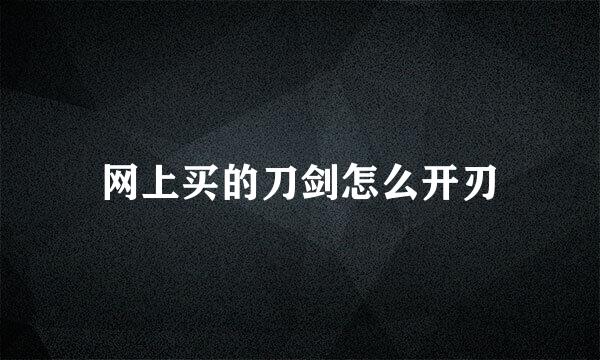 网上买的刀剑怎么开刃