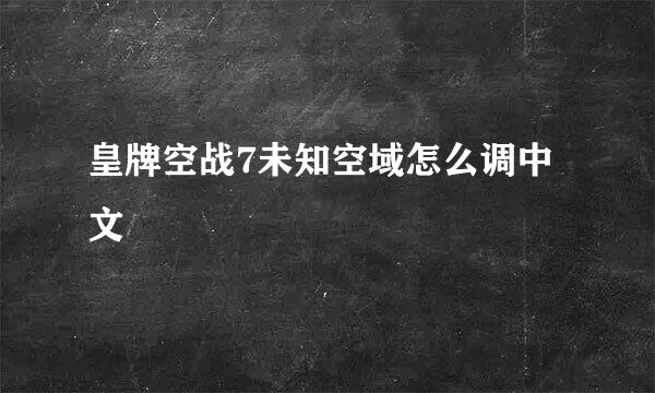 皇牌空战7未知空域怎么调中文