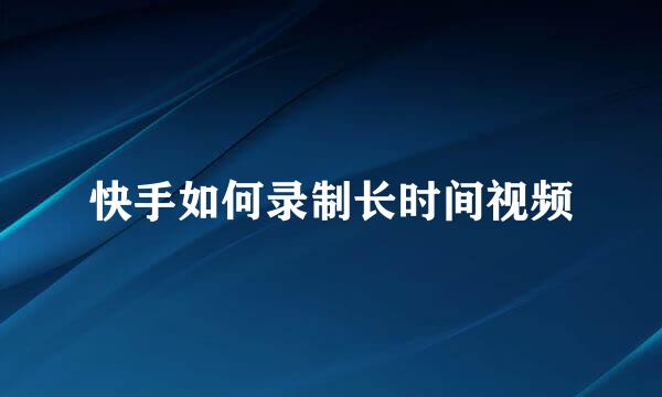 快手如何录制长时间视频