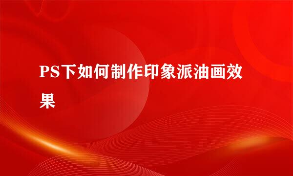 PS下如何制作印象派油画效果