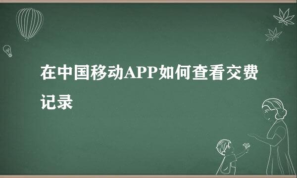 在中国移动APP如何查看交费记录